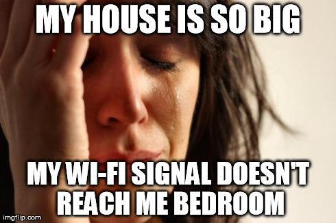 First World Problems Meme | MY HOUSE IS SO BIG MY WI-FI SIGNAL DOESN'T REACH ME BEDROOM | image tagged in memes,first world problems | made w/ Imgflip meme maker