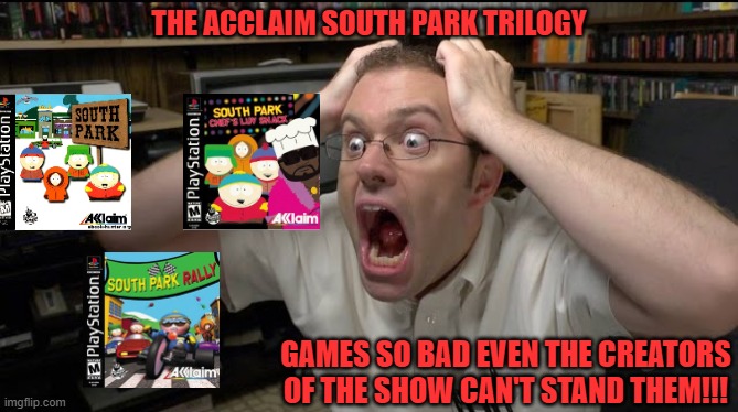 The Acclaim South Park Trilogy; Games so bad even the creators of the show can't stand them!!! | image tagged in avgn,south park,trilogy,bad,games,90s | made w/ Imgflip meme maker