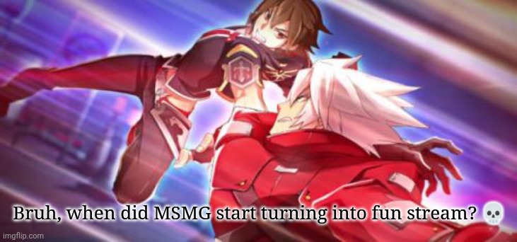 BlazBlue Ragna and Naoto | Bruh, when did MSMG start turning into fun stream? 💀 | image tagged in blazblue ragna and naoto | made w/ Imgflip meme maker
