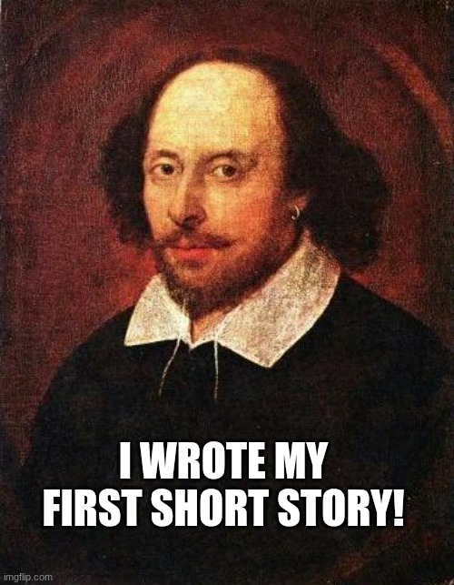 Shakespeare the Second | I wrote my first short story! | image tagged in shakespeare | made w/ Imgflip meme maker