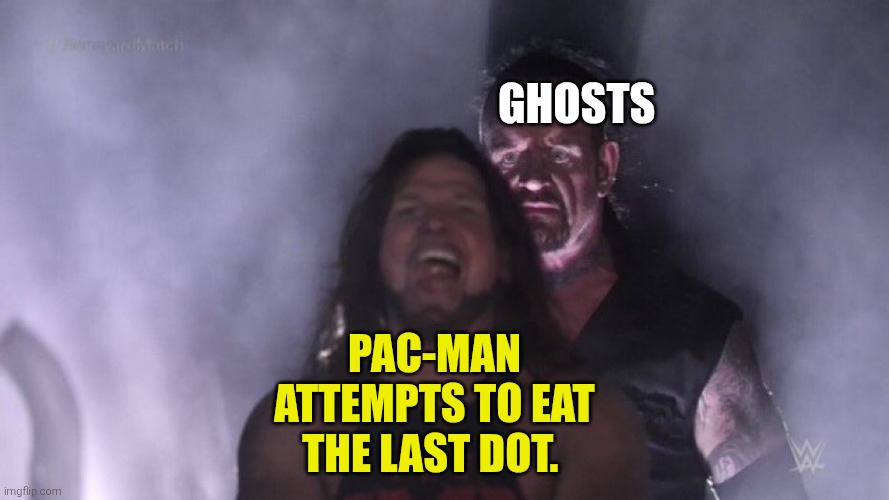 Look behind you, Pac-Man! | Ghosts; Pac-Man attempts to eat the last dot. | image tagged in aj styles undertaker,pac man,ghosts,dots,namco,bandai namco | made w/ Imgflip meme maker