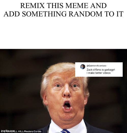Remix and repost | Remix this meme and add something random to it | image tagged in trump stupid face,add something random | made w/ Imgflip meme maker