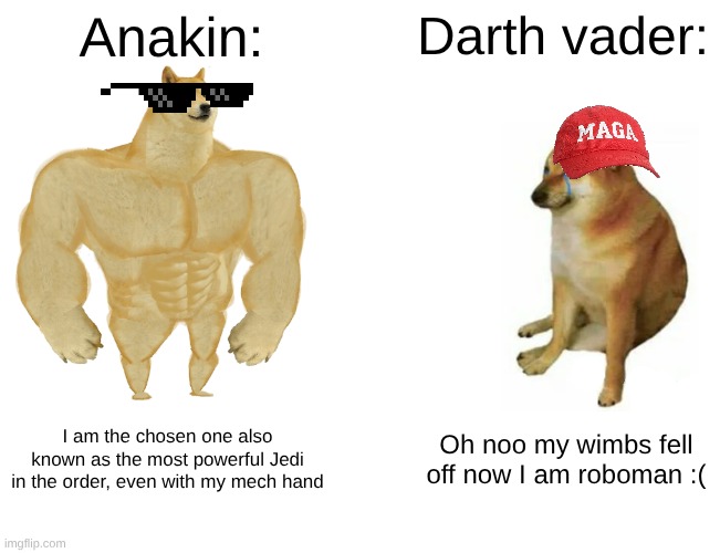 may the 4th be with you | Anakin:; Darth vader:; I am the chosen one also known as the most powerful Jedi in the order, even with my mech hand; Oh noo my wimbs fell off now I am roboman :( | image tagged in memes,buff doge vs cheems | made w/ Imgflip meme maker