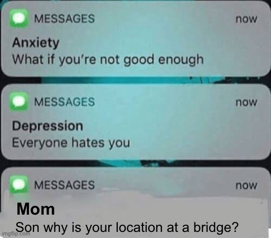 Random ahh thing I made | Mom; Son why is your location at a bridge? | image tagged in anxiety/depression texts | made w/ Imgflip meme maker