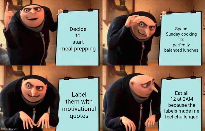 Funniest AI meme yet | Decide to start meal-prepping; Spend Sunday cooking 12 perfectly balanced lunches; Label them with motivational quotes; Eat all 12 at 2AM because the labels made me feel challenged | image tagged in memes,gru's plan | made w/ Imgflip meme maker