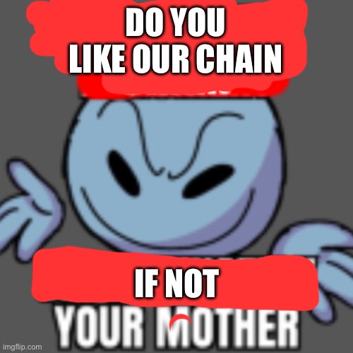 MAKE THIS A CHAIN | Do you like our chain; If not | image tagged in that s a nice chain unfortunately | made w/ Imgflip meme maker