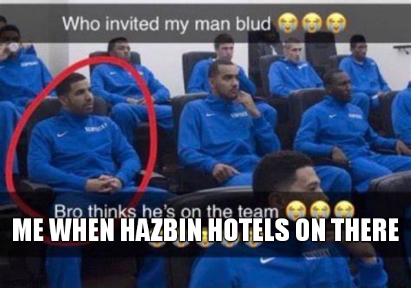 Bro thinks he's on the team | me when hazbin hotels on there | image tagged in bro thinks he's on the team | made w/ Imgflip meme maker