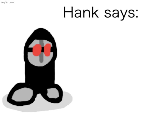 Hank Says | image tagged in hank says | made w/ Imgflip meme maker