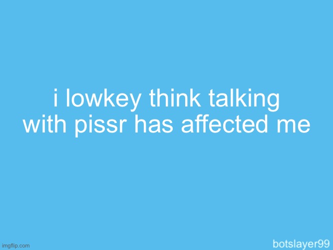 botslayer announcement temp | i lowkey think talking with pissr has affected me | image tagged in botslayer announcement temp | made w/ Imgflip meme maker