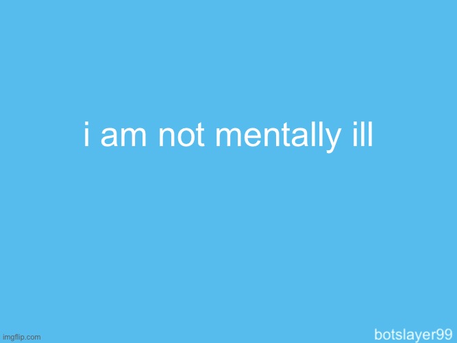 botslayer announcement temp | i am not mentally ill | image tagged in botslayer announcement temp | made w/ Imgflip meme maker