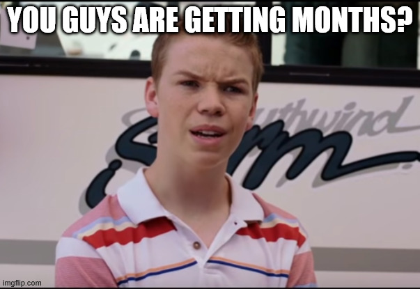 You Guys are Getting Paid | You guys are getting months? | image tagged in you guys are getting paid | made w/ Imgflip meme maker