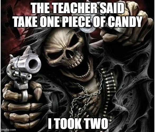 Gm chat | The teacher said take one piece of candy; I took two | image tagged in badass skeleton,funny | made w/ Imgflip meme maker