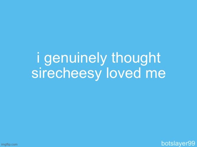 botslayer announcement temp | i genuinely thought sirecheesy loved me | image tagged in botslayer announcement temp | made w/ Imgflip meme maker