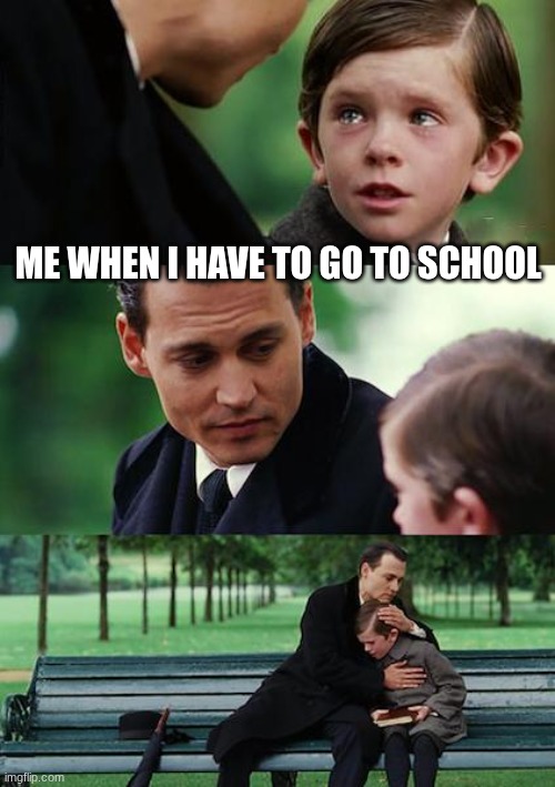 so true tho | me when I have to go to school | image tagged in memes,finding neverland | made w/ Imgflip meme maker