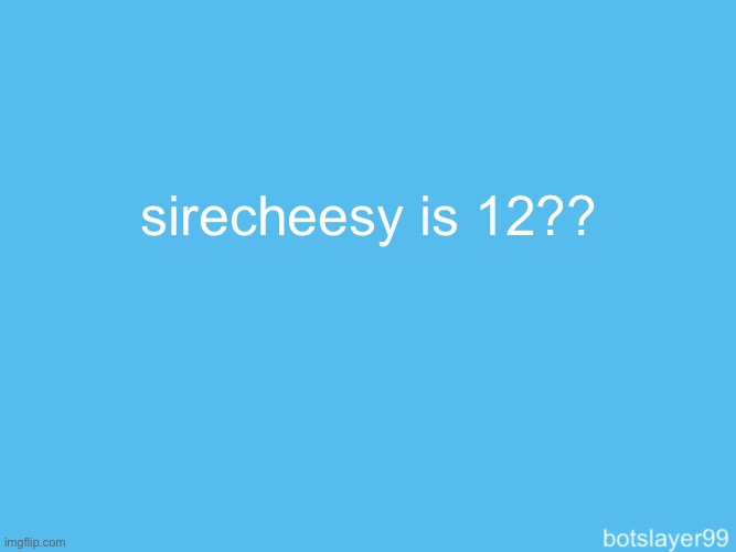 botslayer announcement temp | sirecheesy is 12?? | image tagged in botslayer announcement temp | made w/ Imgflip meme maker