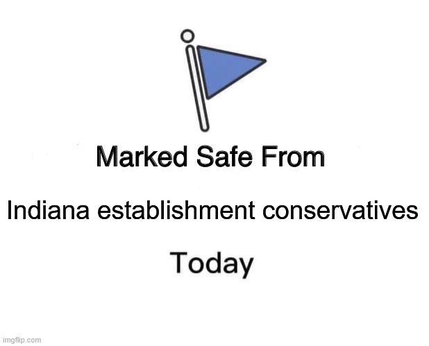 Marked Safe From Meme | Indiana establishment conservatives | image tagged in memes,marked safe from | made w/ Imgflip meme maker