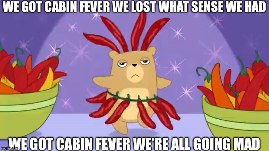 This part alone from the Ropa Vieja song gave me vibes of the Cabin Fever song from MTS | WE GOT CABIN FEVER WE LOST WHAT SENSE WE HAD; WE GOT CABIN FEVER WE’RE ALL GOING MAD | image tagged in cabin fever,hamster and gretel,muppet treasure island,guess the reference,ropa vieja | made w/ Imgflip meme maker
