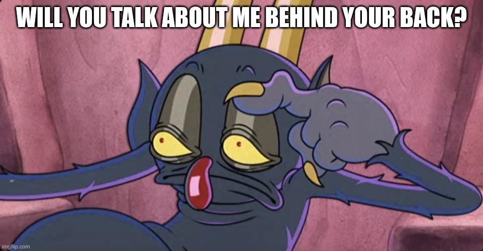 Some days be like | will you talk about me behind your back? | image tagged in some days be like | made w/ Imgflip meme maker