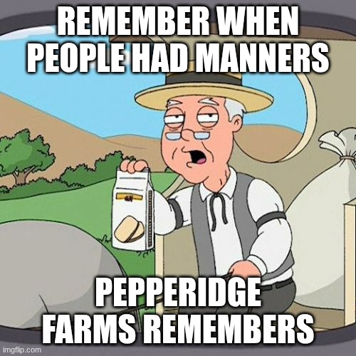 Pepperidge Farm Remembers Meme | remember when people had manners; pepperidge farms remembers | image tagged in memes,pepperidge farm remembers | made w/ Imgflip meme maker