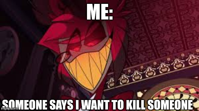 fight | me:; someone says I want to kill someone | image tagged in alastor looking down menacingly | made w/ Imgflip meme maker