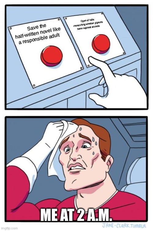 Two Buttons Meme | Open 47 tabs researching whether pigeons have regional accents; Save the half-written novel like a responsible adult; ME AT 2 A.M. | image tagged in memes,two buttons | made w/ Imgflip meme maker