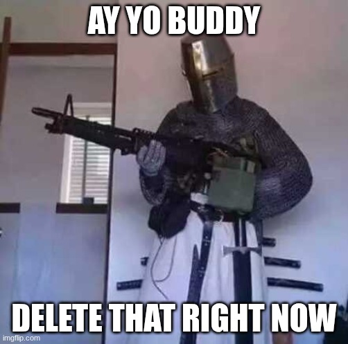 Delete that right now | ay yo buddy; delete that right now | image tagged in crusader knight with m60 machine gun | made w/ Imgflip meme maker