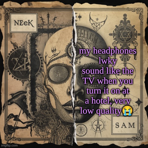 Cloud_Neek & Sam Shared temp | my headphones lwky sound like the TV when you turn it on at a hotel, very low quality😭 | image tagged in cloud_neek sam shared temp | made w/ Imgflip meme maker