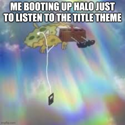 FR | Me booting up Halo just to listen to the Title Theme | image tagged in spongebob floating meme | made w/ Imgflip meme maker