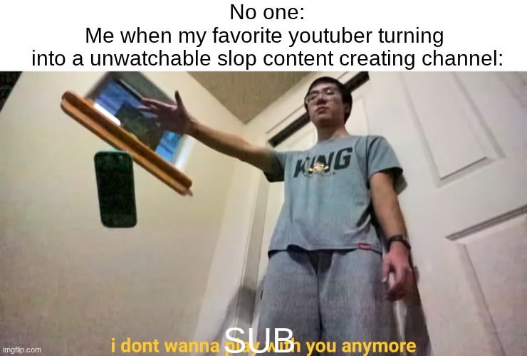 FGTeeV MEGA Fall off (Sigh) | No one:
Me when my favorite youtuber turning 
into a unwatchable slop content creating channel:; sub | image tagged in youtube,memes,funny,relatable,subscribe,brainrot | made w/ Imgflip meme maker