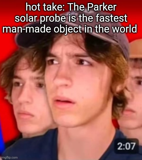 people trying to be different template | hot take: The Parker solar probe is the fastest man-made object in the world | image tagged in people trying to be different template | made w/ Imgflip meme maker