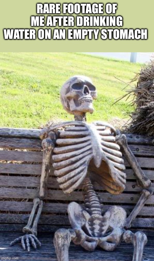 I swear, you can taste the blandness! | Rare footage of me after drinking water on an empty stomach | image tagged in memes,waiting skeleton | made w/ Imgflip meme maker