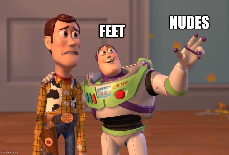 X, X Everywhere Meme | feet; nudes | image tagged in memes,x x everywhere | made w/ Imgflip meme maker