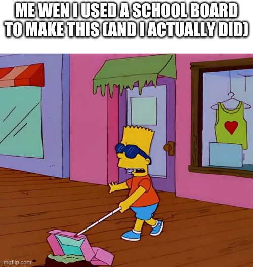 How did do ts without getting arrested?! | Me wen I used a school board to make this (and I actually did) | image tagged in blind bart | made w/ Imgflip meme maker