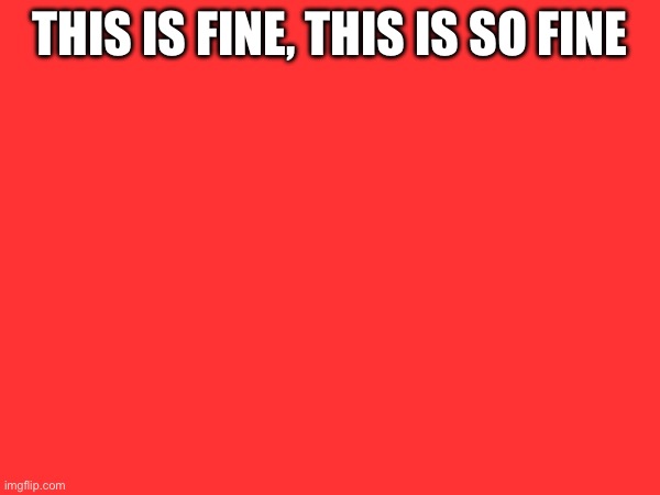 This is fine, this is so fine | made w/ Imgflip meme maker