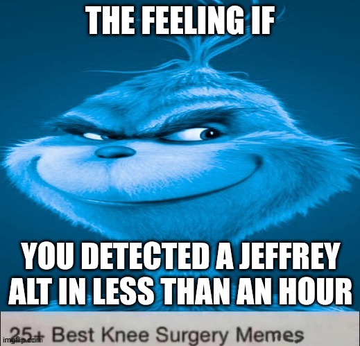 Blue Grinch Knee Surgery template | The feeling if; You detected a jeffrey alt in less than an hour | image tagged in blue grinch knee surgery template | made w/ Imgflip meme maker