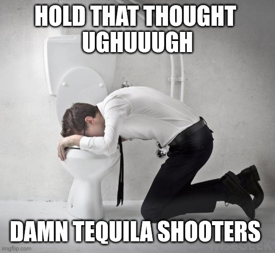 vomiting politician | hold that thought 
ughuuugh damn tequila shooters | image tagged in vomiting politician | made w/ Imgflip meme maker
