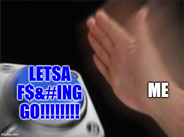 Blank Nut Button Meme | Me letsa f$&#ing go!!!!!!!! | image tagged in memes,blank nut button | made w/ Imgflip meme maker