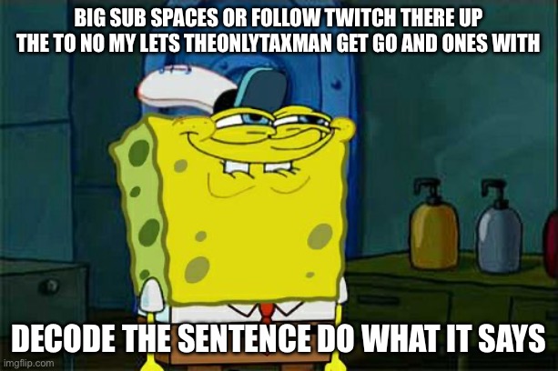 Decode it | big sub spaces or follow twitch there up the to no my lets theonlytaxman get Go and ones with; Decode the sentence do what it says | image tagged in memes,don't you squidward | made w/ Imgflip meme maker
