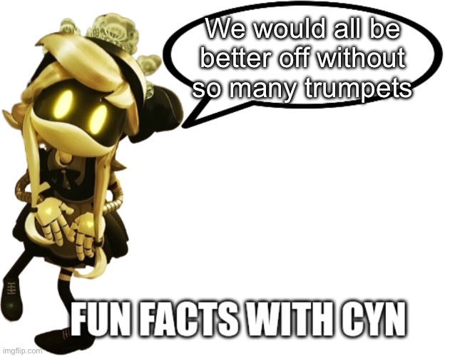 No offense trumpets | We would all be better off without so many trumpets | image tagged in fun facts with cyn | made w/ Imgflip meme maker