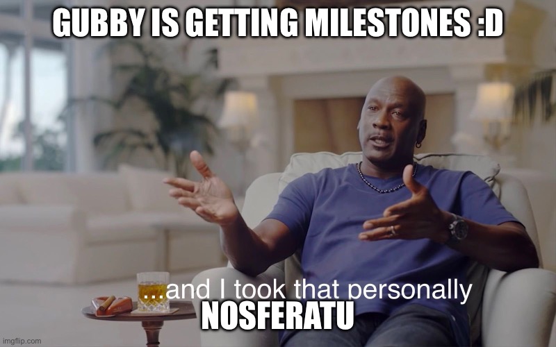 Gubby got milestones :D | Gubby is getting milestones :D; Nosferatu | image tagged in and i took that personally | made w/ Imgflip meme maker