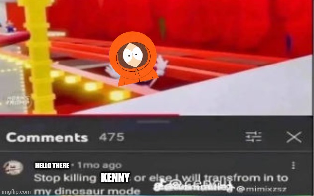 True | Hello there; Kenny | image tagged in stop killing x or i will transform in to my dinosaur mode | made w/ Imgflip meme maker