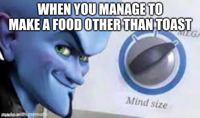 when you manage to make a food other than toast | image tagged in images 1 jpeg | made w/ Imgflip meme maker