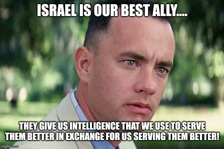 Our best ally | Israel is our best ally.... They give us intelligence that we use to serve them better in exchange for us serving them better! | image tagged in israel,iran,donald trump,trump,middle east,maga | made w/ Imgflip meme maker