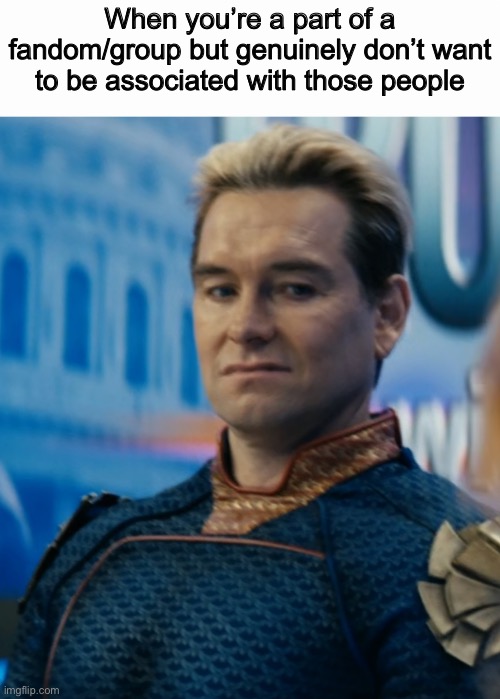 Homelander disgusted | When you’re a part of a fandom/group but genuinely don’t want to be associated with those people | image tagged in homelander disgusted | made w/ Imgflip meme maker