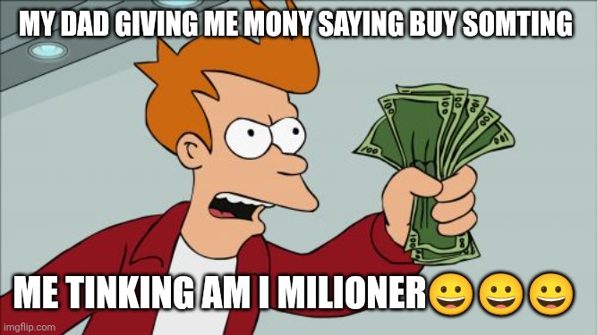 mony | My dad giving me mony saying buy somting; Me tinking am I milioner😀😀😀 | image tagged in memes,shut up and take my money fry | made w/ Imgflip meme maker