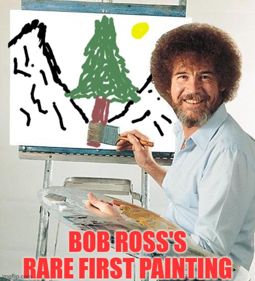 Hey, even Bob Ross started somewhere.... | Bob Ross's rare first painting | image tagged in bob ross troll,painting,start,jobs,first time,inspiration | made w/ Imgflip meme maker