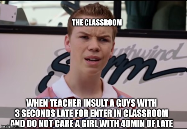 Teacher was wild | The classroom; When teacher insult a guys with 3 seconds late for enter in classroom and do not care a girl with 40min of late | image tagged in you guys are getting paid,teacher,fun,school,meme | made w/ Imgflip meme maker