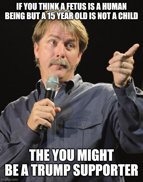 Trump supporters, always protecting life in the womb only to have it be abused outside of the womb | If you think a fetus is a human being but a 15 year old is not a child; The you might be a Trump supporter | image tagged in jeff foxworthy,trump supporters,maga,conservative hypocrisy,conservative logic,pedophiles | made w/ Imgflip meme maker