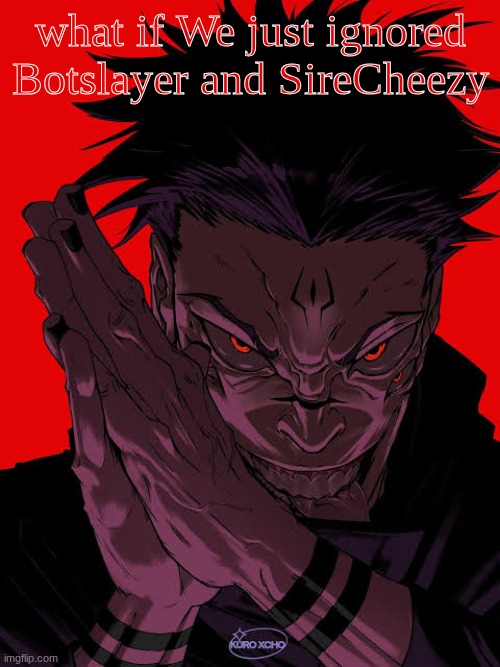 Freaky Sukunuts | what if We just ignored Botslayer and SireCheezy | image tagged in freaky sukuna | made w/ Imgflip meme maker