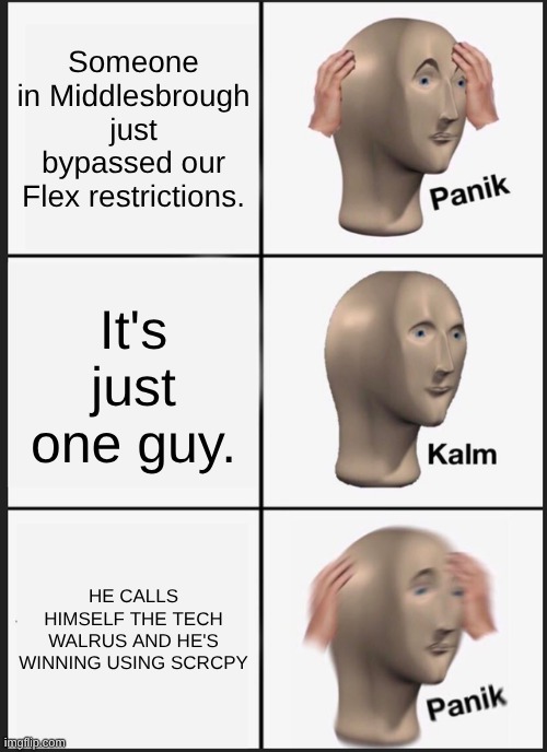 Panik Kalm Panik Meme | Someone in Middlesbrough just bypassed our Flex restrictions. It's just one guy. HE CALLS HIMSELF THE TECH WALRUS AND HE'S WINNING USING SCRCPY | image tagged in memes,panik kalm panik | made w/ Imgflip meme maker